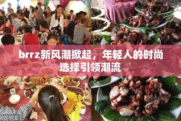 brrz新风潮掀起，年轻人的时尚选择引领潮流
