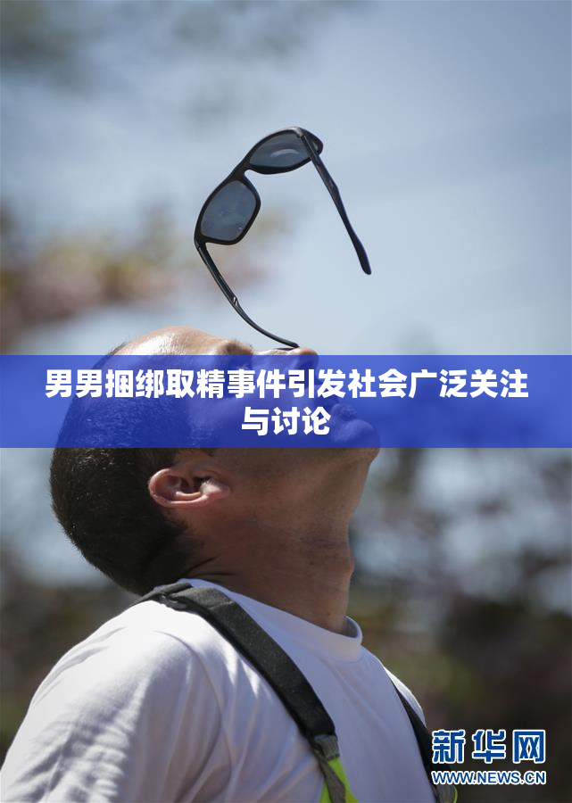 男男捆绑取精事件引发社会广泛关注与讨论