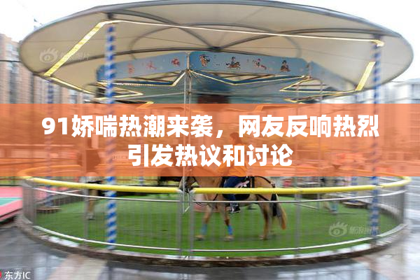 91娇喘热潮来袭，网友反响热烈引发热议和讨论