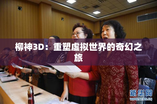 柳神3D：重塑虚拟世界的奇幻之旅