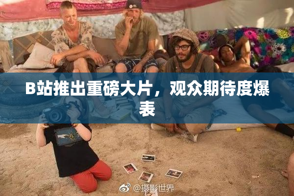 B站推出重磅大片，观众期待度爆表