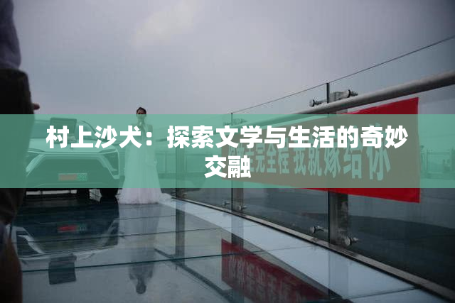 村上沙犬：探索文学与生活的奇妙交融