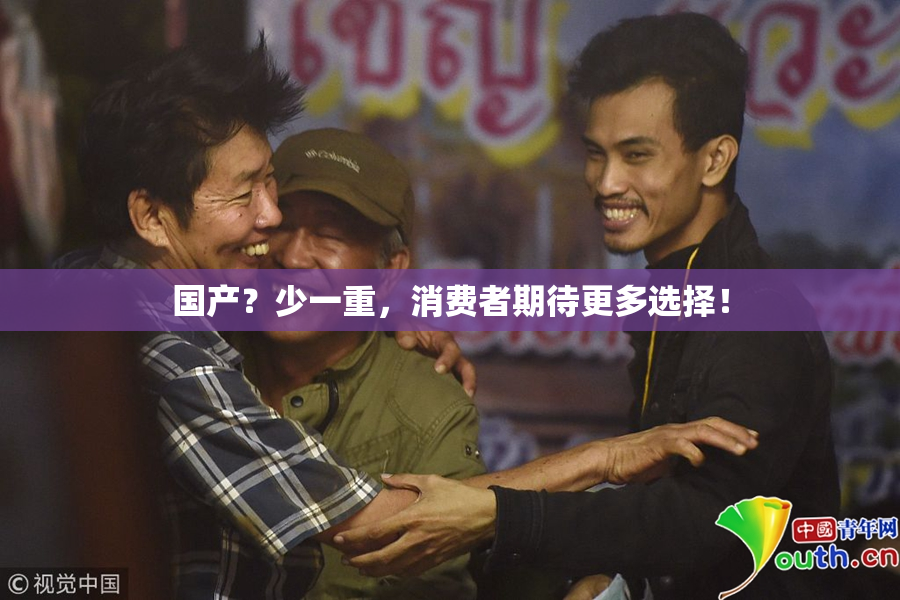 国产？少一重，消费者期待更多选择！
