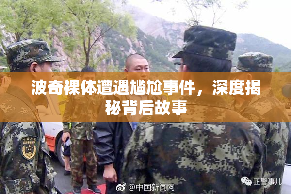 波奇裸体遭遇尴尬事件，深度揭秘背后故事
