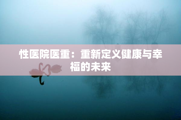 性医院医重：重新定义健康与幸福的未来