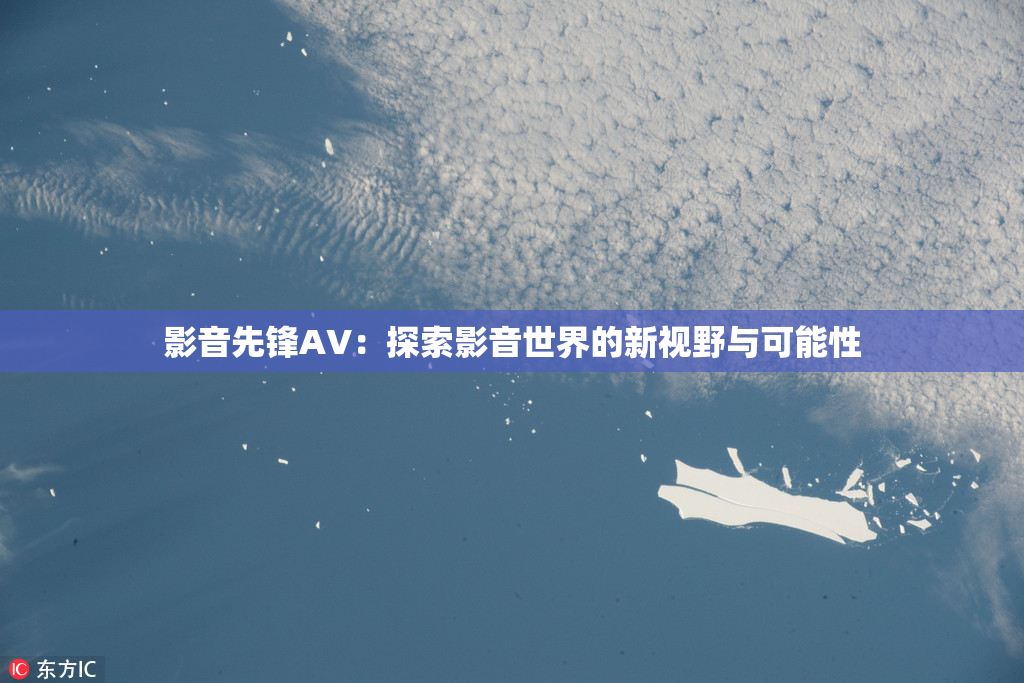 影音先锋AV：探索影音世界的新视野与可能性