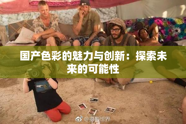 国产色彩的魅力与创新：探索未来的可能性