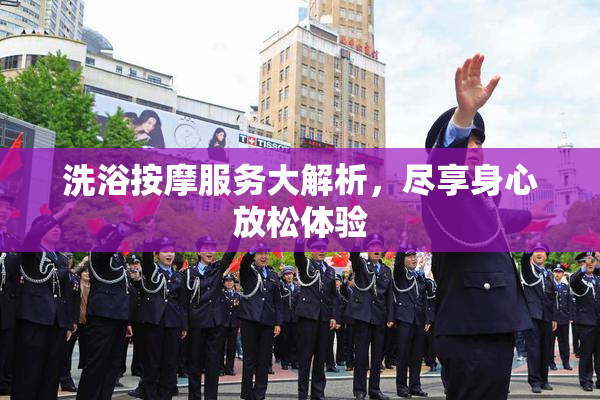 洗浴按摩服务大解析，尽享身心放松体验