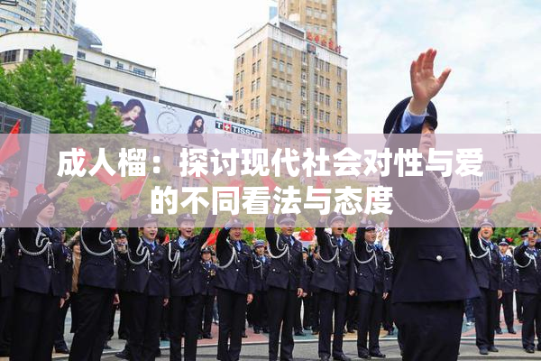 成人榴：探讨现代社会对性与爱的不同看法与态度