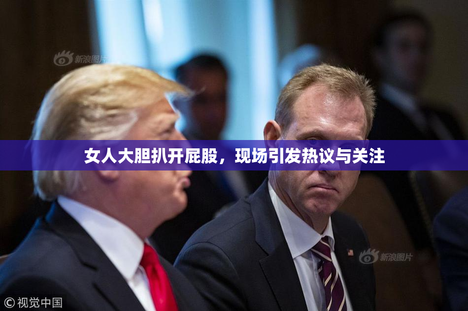 女人大胆扒开屁股，现场引发热议与关注