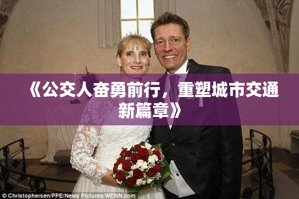 《公交人奋勇前行，重塑城市交通新篇章》