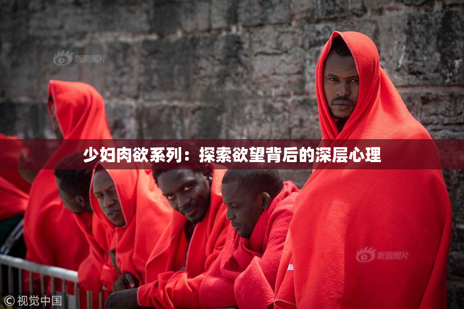 少妇肉欲系列：探索欲望背后的深层心理