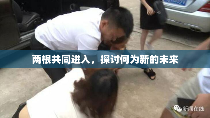 两根共同进入，探讨何为新的未来