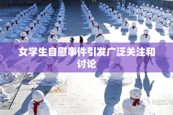女学生自慰事件引发广泛关注和讨论