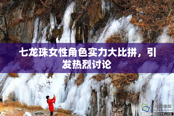 七龙珠女性角色实力大比拼，引发热烈讨论