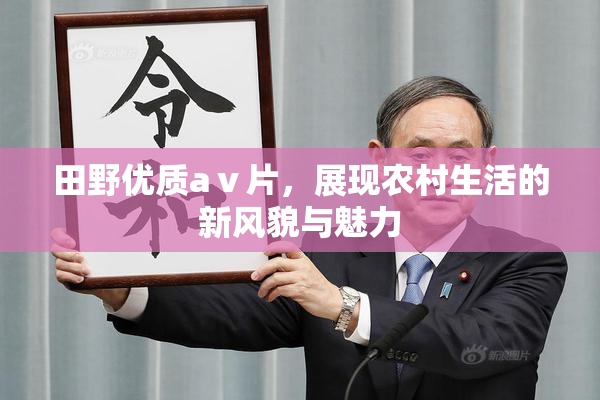 田野优质aⅴ片，展现农村生活的新风貌与魅力