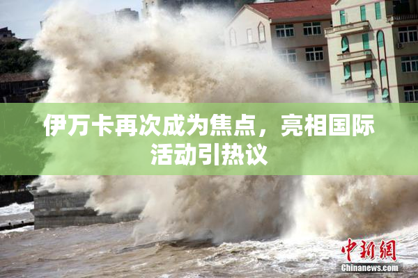 伊万卡再次成为焦点，亮相国际活动引热议