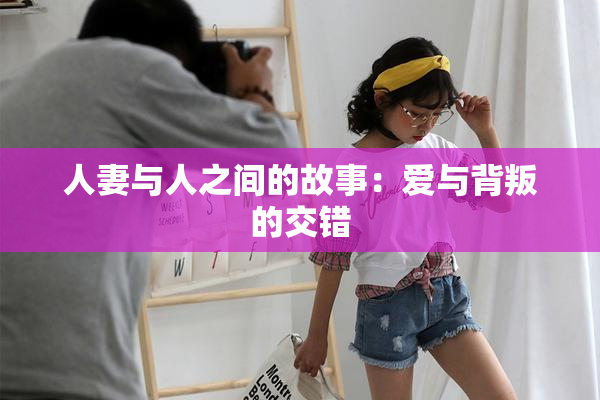 人妻与人之间的故事：爱与背叛的交错
