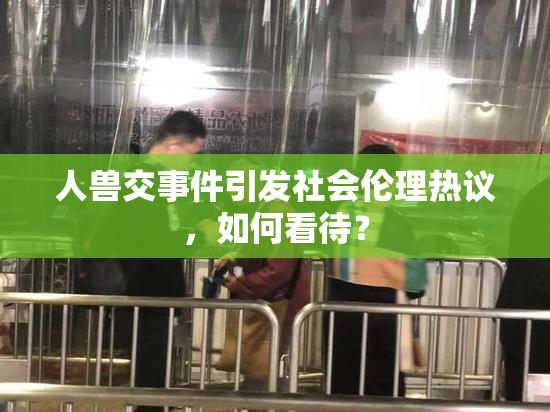 人兽交事件引发社会伦理热议，如何看待？