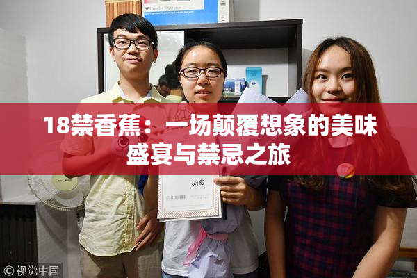 18禁香蕉：一场颠覆想象的美味盛宴与禁忌之旅