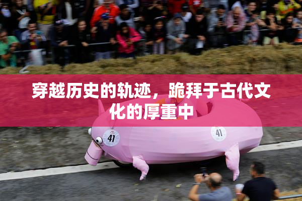 穿越历史的轨迹，跪拜于古代文化的厚重中