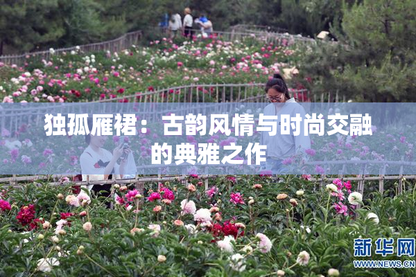 独孤雁裙：古韵风情与时尚交融的典雅之作