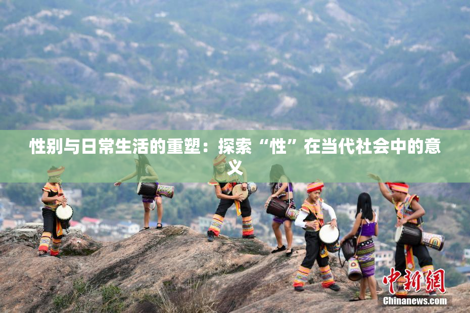 性别与日常生活的重塑：探索“性”在当代社会中的意义