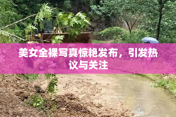 美女全裸写真惊艳发布，引发热议与关注