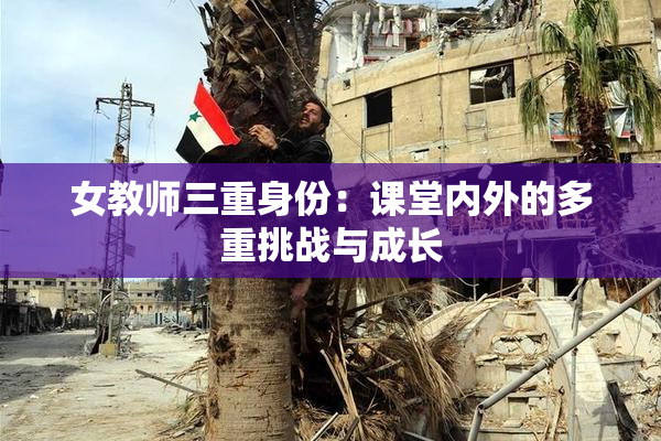 女教师三重身份：课堂内外的多重挑战与成长