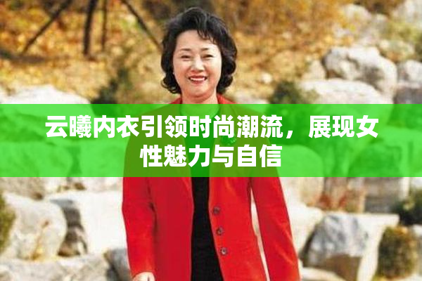 云曦内衣引领时尚潮流，展现女性魅力与自信