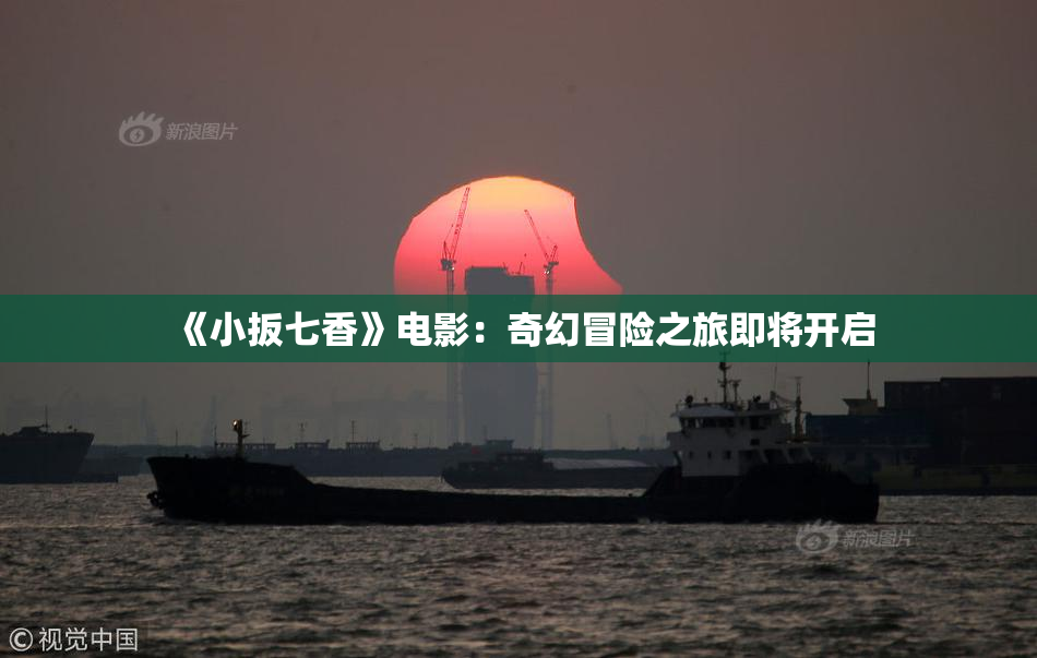 《小扳七香》电影：奇幻冒险之旅即将开启