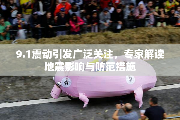 9.1震动引发广泛关注，专家解读地震影响与防范措施