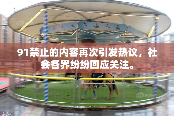 91禁止的内容再次引发热议，社会各界纷纷回应关注。