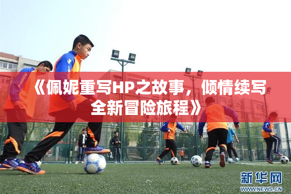 《佩妮重写HP之故事，倾情续写全新冒险旅程》