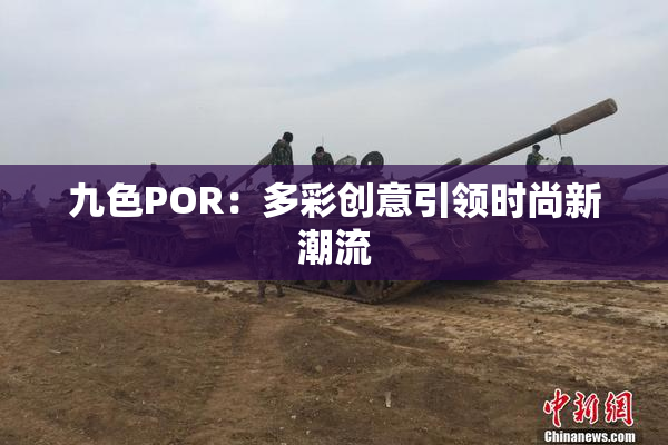 九色POR：多彩创意引领时尚新潮流