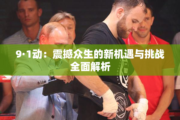 9·1动：震撼众生的新机遇与挑战全面解析