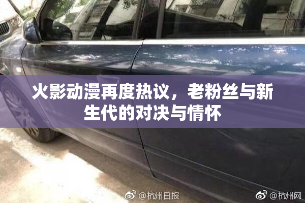 火影动漫再度热议，老粉丝与新生代的对决与情怀