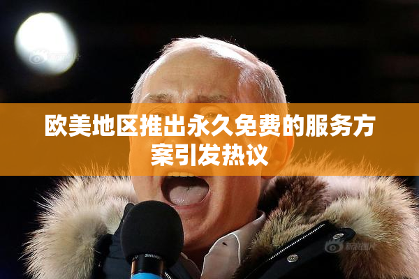 欧美地区推出永久免费的服务方案引发热议