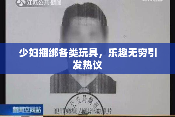 少妇捆绑各类玩具，乐趣无穷引发热议