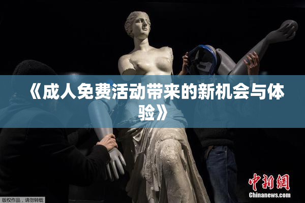 《成人免费活动带来的新机会与体验》