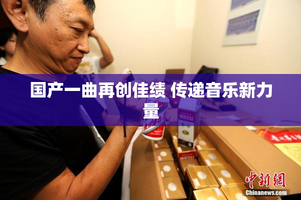 国产一曲再创佳绩 传递音乐新力量