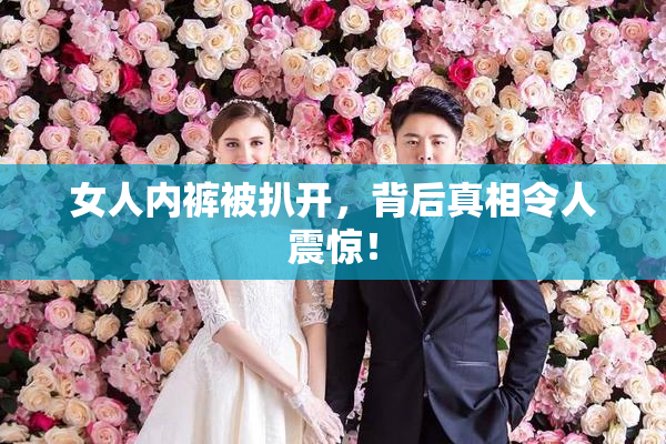 女人内裤被扒开，背后真相令人震惊！