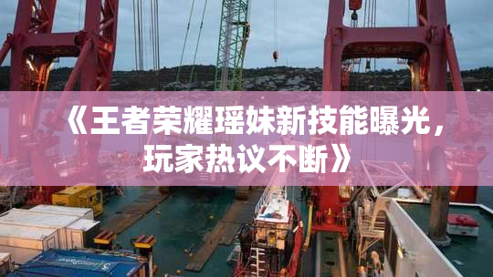 《王者荣耀瑶妹新技能曝光，玩家热议不断》
