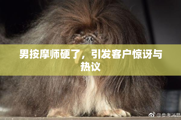 男按摩师硬了，引发客户惊讶与热议