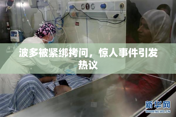 波多被紧绑拷问，惊人事件引发热议