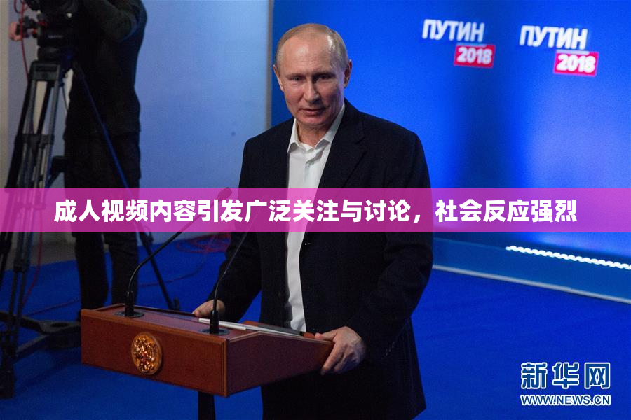 成人视频内容引发广泛关注与讨论，社会反应强烈