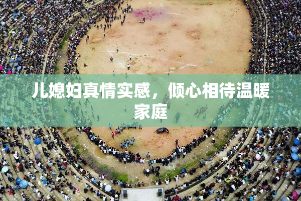 儿媳妇真情实感，倾心相待温暖家庭