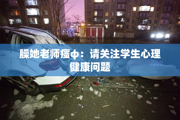 臊她老师瘙φ：请关注学生心理健康问题