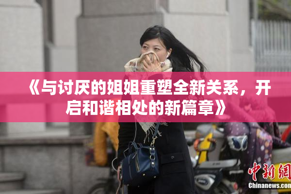 《与讨厌的姐姐重塑全新关系，开启和谐相处的新篇章》