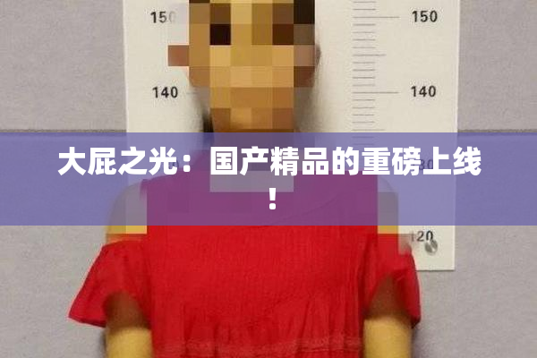 大屁之光：国产精品的重磅上线！